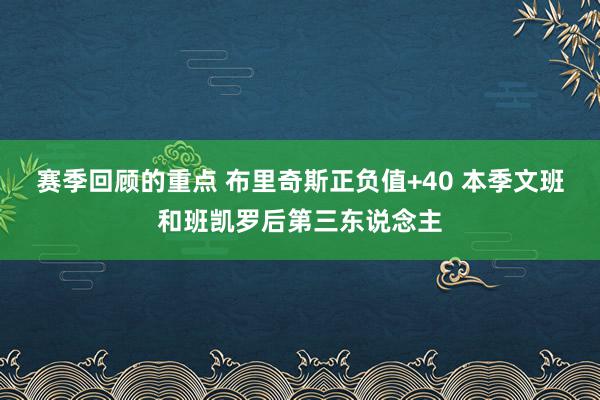 赛季回顾的重点 布里奇斯正负值+40 本季文班和班凯罗后第三东说念主