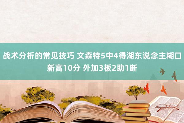 战术分析的常见技巧 文森特5中4得湖东说念主糊口新高10分 外加3板2助1断