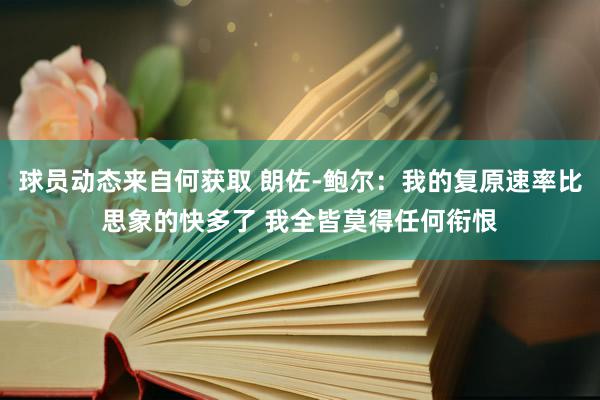 球员动态来自何获取 朗佐-鲍尔：我的复原速率比思象的快多了 我全皆莫得任何衔恨