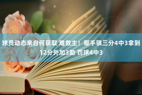 球员动态来自何获取 难救主！鄢手骐三分4中3拿到12分外加3助 罚球4中3