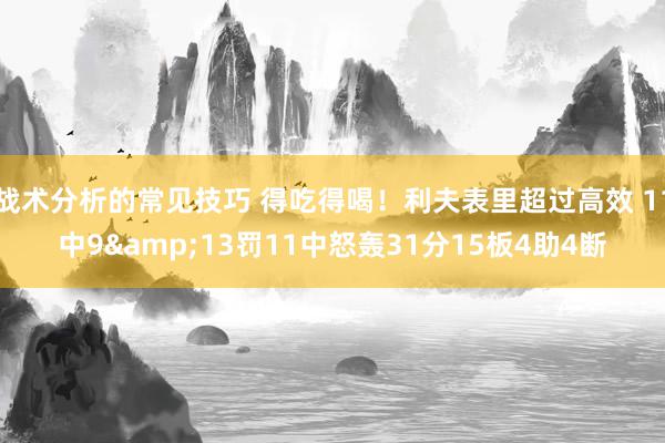 战术分析的常见技巧 得吃得喝！利夫表里超过高效 11中9&13罚11中怒轰31分15板4助4断