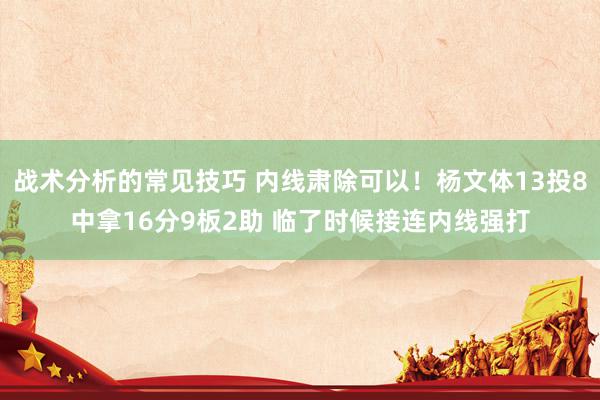 战术分析的常见技巧 内线肃除可以！杨文体13投8中拿16分9板2助 临了时候接连内线强打