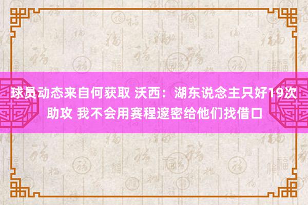 球员动态来自何获取 沃西：湖东说念主只好19次助攻 我不会用赛程邃密给他们找借口