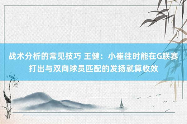 战术分析的常见技巧 王健：小崔往时能在G联赛打出与双向球员匹配的发扬就算收效