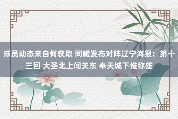 球员动态来自何获取 同曦发布对阵辽宁海报：第十三回 大圣北上闯关东 奉天城下谁称雄