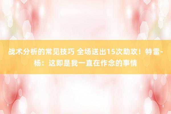 战术分析的常见技巧 全场送出15次助攻！特雷-杨：这即是我一直在作念的事情