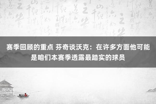 赛季回顾的重点 芬奇谈沃克：在许多方面他可能是咱们本赛季透露最踏实的球员