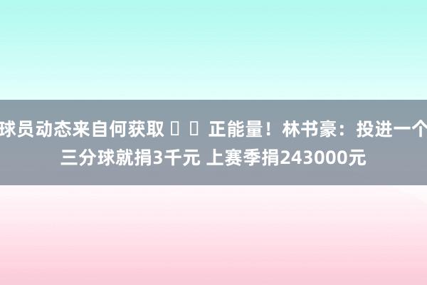 球员动态来自何获取 ❤️正能量！林书豪：投进一个三分球就捐3千元 上赛季捐243000元