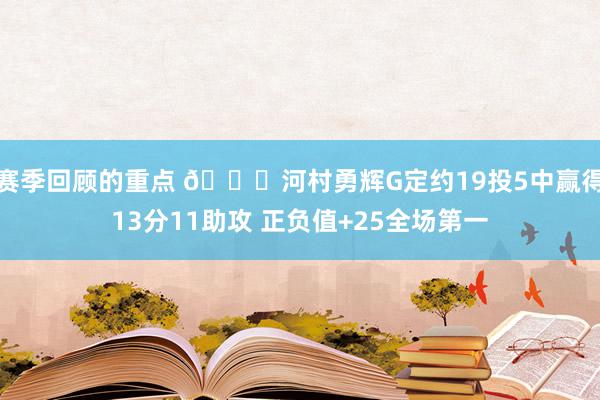 赛季回顾的重点 👀河村勇辉G定约19投5中赢得13分11助攻 正负值+25全场第一