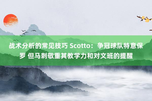 战术分析的常见技巧 Scotto：争冠球队特意保罗 但马刺敬重其教学力和对文班的提醒