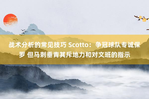 战术分析的常见技巧 Scotto：争冠球队专诚保罗 但马刺垂青其斥地力和对文班的指示