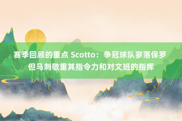 赛季回顾的重点 Scotto：争冠球队寥落保罗 但马刺敬重其指令力和对文班的指挥