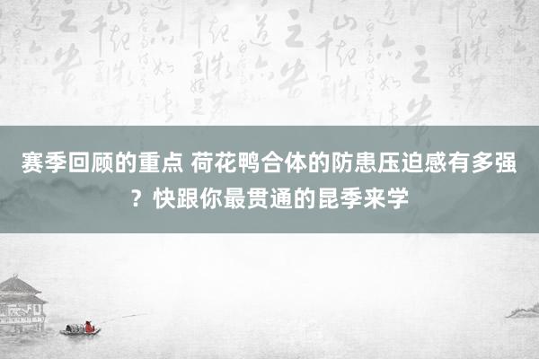 赛季回顾的重点 荷花鸭合体的防患压迫感有多强？快跟你最贯通的昆季来学