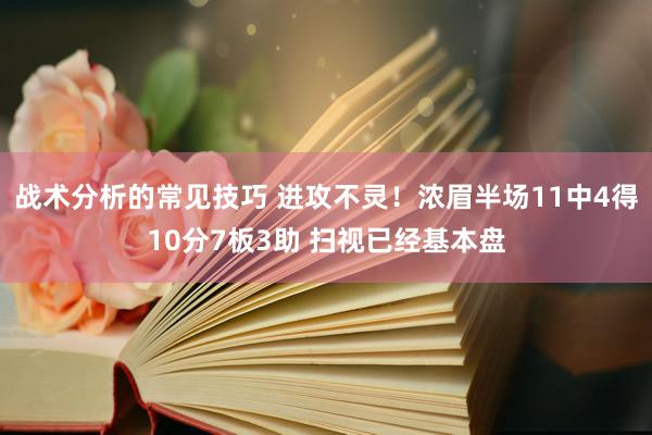 战术分析的常见技巧 进攻不灵！浓眉半场11中4得10分7板3助 扫视已经基本盘