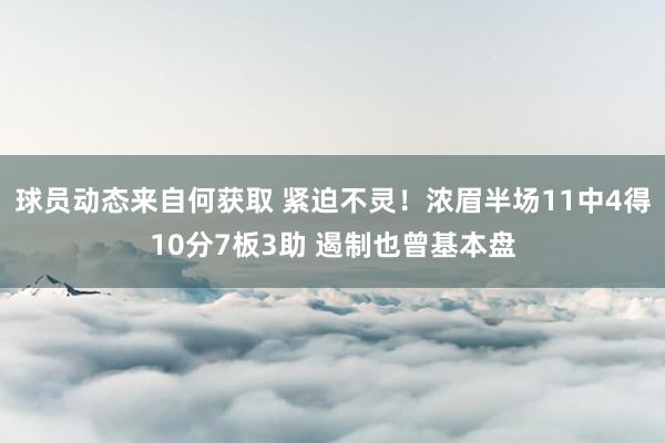 球员动态来自何获取 紧迫不灵！浓眉半场11中4得10分7板3助 遏制也曾基本盘