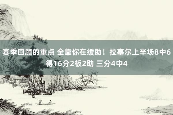 赛季回顾的重点 全靠你在缓助！拉塞尔上半场8中6得16分2板2助 三分4中4