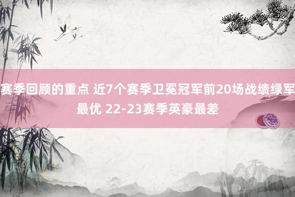 赛季回顾的重点 近7个赛季卫冕冠军前20场战绩绿军最优 22-23赛季英豪最差