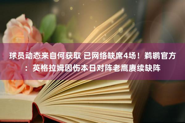 球员动态来自何获取 已网络缺席4场！鹈鹕官方：英格拉姆因伤本日对阵老鹰赓续缺阵