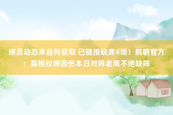 球员动态来自何获取 已链接缺席4场！鹈鹕官方：英格拉姆因伤本日对阵老鹰不绝缺阵