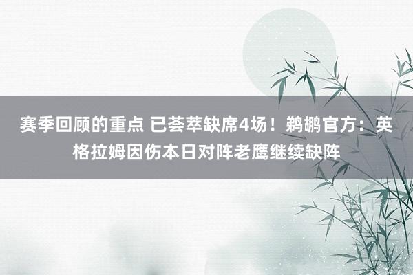 赛季回顾的重点 已荟萃缺席4场！鹈鹕官方：英格拉姆因伤本日对阵老鹰继续缺阵