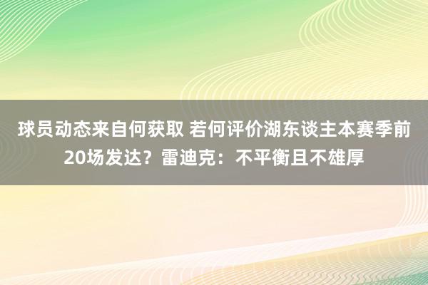 球员动态来自何获取 若何评价湖东谈主本赛季前20场发达？雷迪克：不平衡且不雄厚