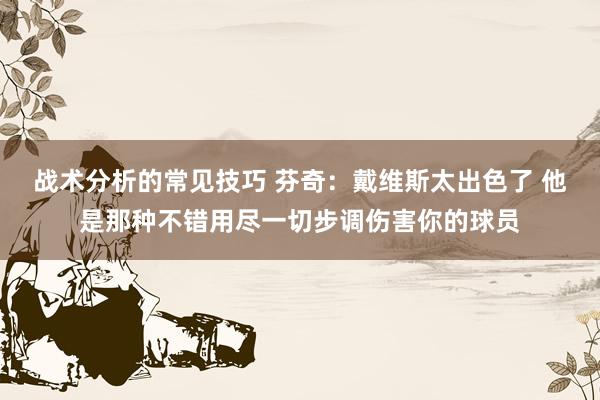 战术分析的常见技巧 芬奇：戴维斯太出色了 他是那种不错用尽一切步调伤害你的球员